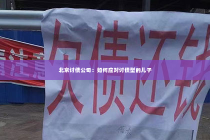 北京讨债公司：如何应对讨债型的儿子