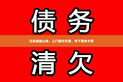 北京要账公司：上门追讨欠款，写下警示大字