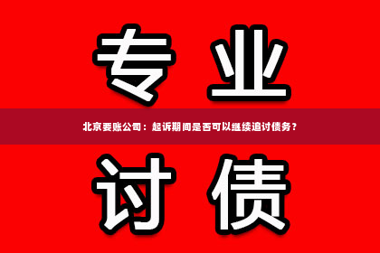 北京要账公司：起诉期间是否可以继续追讨债务？