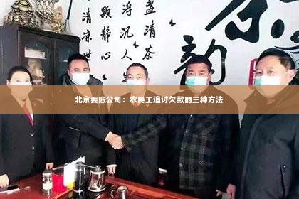 北京要账公司：农民工追讨欠款的三种方法