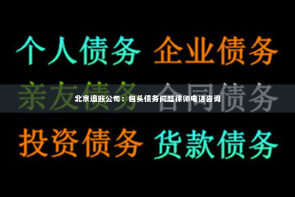 北京追账公司：包头债务问题律师电话咨询
