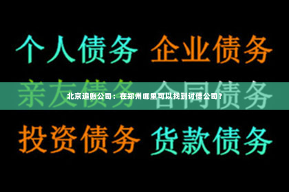 北京追账公司：在郑州哪里可以找到讨债公司？