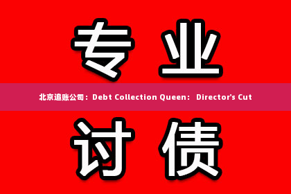 北京追账公司：Debt Collection Queen： Director's Cut