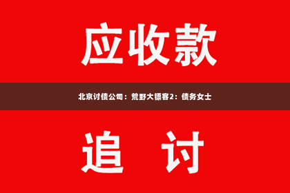 北京讨债公司：荒野大镖客2：债务女士