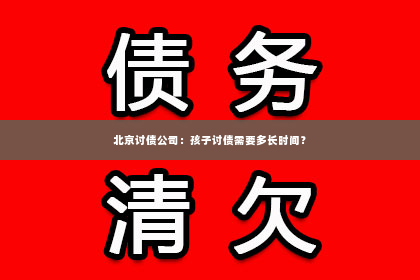 北京讨债公司：孩子讨债需要多长时间？