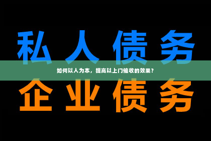 如何以人为本，提高以上门催收的效果？