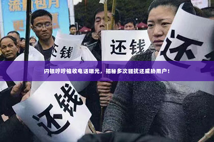 闪银哼哼催收电话曝光，揭秘多次骚扰还威胁用户！