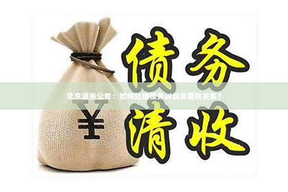 北京追账公司：如何处理债务纠纷及债权关系？