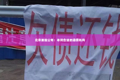 北京要账公司：寻找合适的追债机构