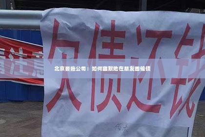北京要账公司：如何幽默地在朋友圈催债