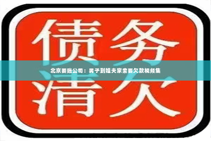 北京要账公司：男子到姐夫家索要欠款视频集