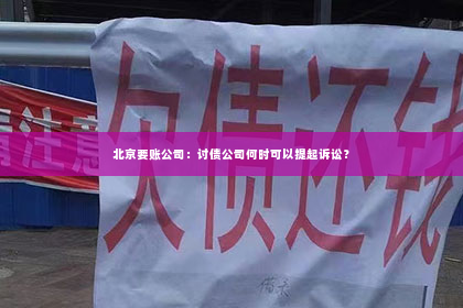 北京要账公司：讨债公司何时可以提起诉讼？