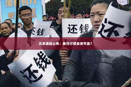 北京追账公司：委托讨债是否可靠？