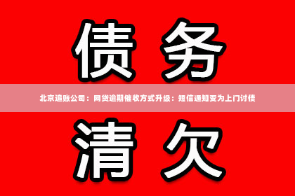 北京追账公司：网贷逾期催收方式升级：短信通知变为上门讨债