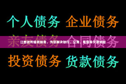 江西抚州催收服务，为您解决银行、公寓、电信等欠款问题