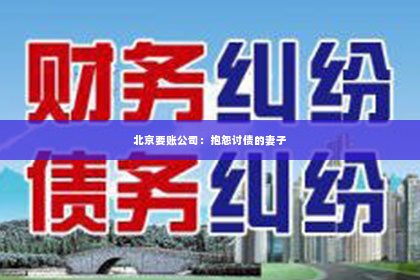 北京要账公司：抱怨讨债的妻子