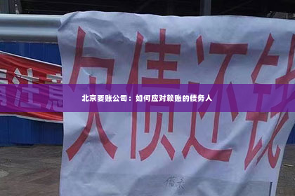 北京要账公司：如何应对赖账的债务人