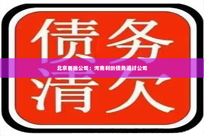 北京要账公司：河南利剑债务追讨公司