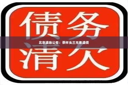 北京追账公司：茶杯头三兄弟追债