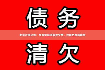 北京讨债公司：大妈整容逆袭变少女，讨债之路新篇章