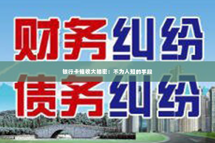 银行卡催收大揭密：不为人知的手段