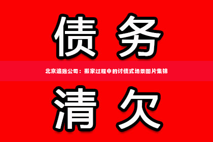 北京追账公司：搬家过程中的讨债式场景图片集锦