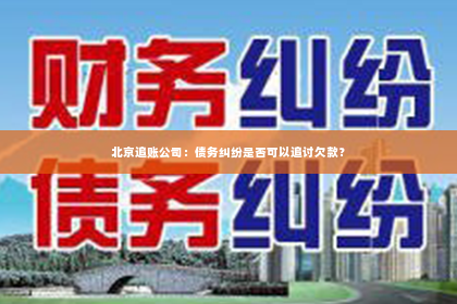 北京追账公司：债务纠纷是否可以追讨欠款？
