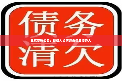 北京要账公司：债权人如何避免得罪债务人