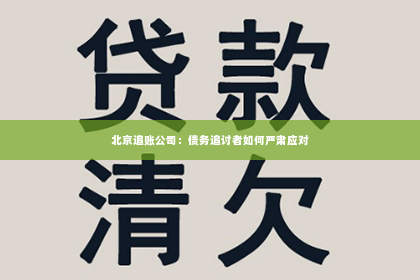 北京追账公司：债务追讨者如何严肃应对