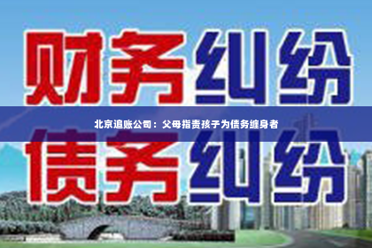 北京追账公司：父母指责孩子为债务缠身者