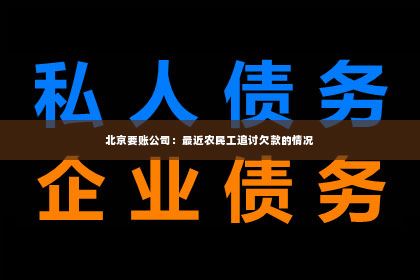 北京要账公司：最近农民工追讨欠款的情况