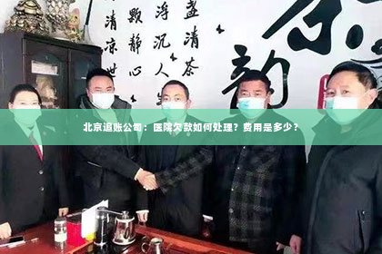 北京追账公司：医院欠款如何处理？费用是多少？