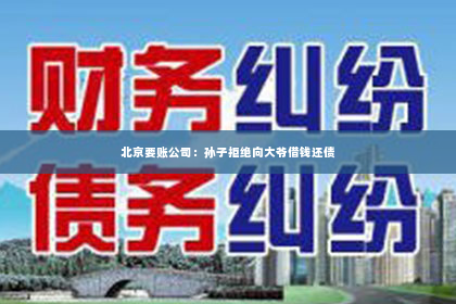 北京要账公司：孙子拒绝向大爷借钱还债