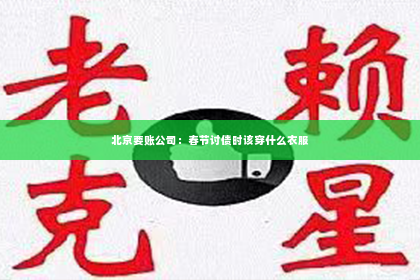 北京要账公司：春节讨债时该穿什么衣服