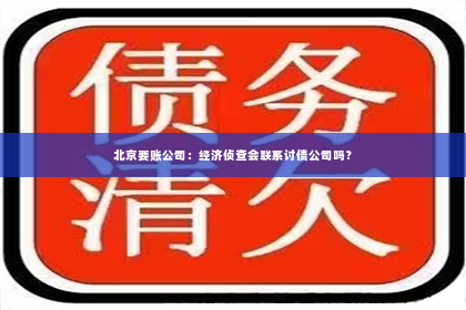 北京要账公司：经济侦查会联系讨债公司吗？