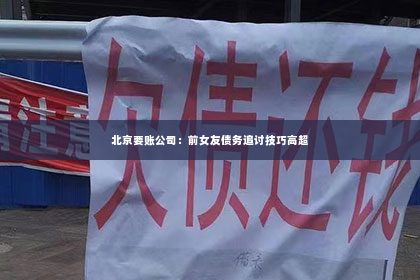 北京要账公司：前女友债务追讨技巧高超