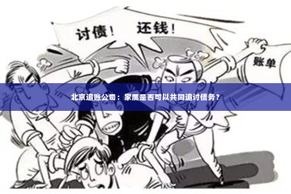 北京追账公司：家属是否可以共同追讨债务？