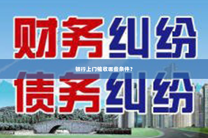 银行上门催收哪些条件？