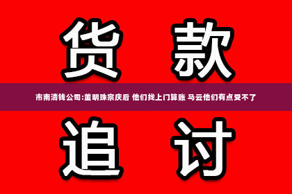 市南清钱公司:董明珠宗庆后 他们找上门算账 马云他们有点受不了