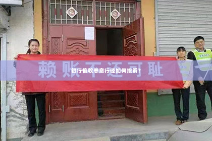 银行催收恶意行径如何投诉？