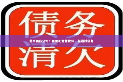 北京要账公司：男主和合作伙伴一起追讨债务