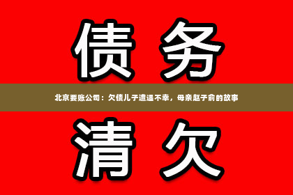 北京要账公司：欠债儿子遭遇不幸，母亲赵子俞的故事