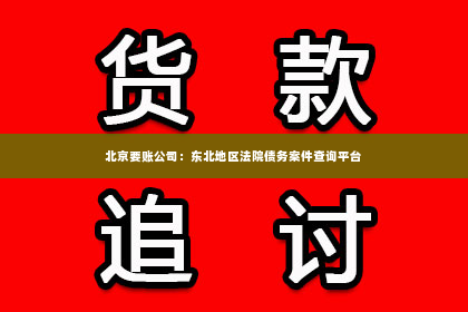北京要账公司：东北地区法院债务案件查询平台