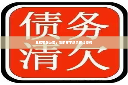 北京要账公司：清明节不适合追讨债务