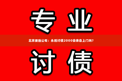 北京要账公司：永胜讨债2000会亲自上门吗？