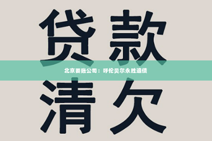 北京要账公司：呼伦贝尔永胜追债