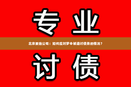 北京要账公司：如何应对梦中被追讨债务的情况？