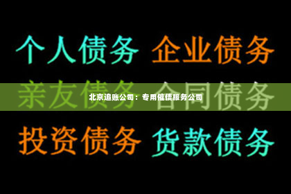北京追账公司：专用催债服务公司