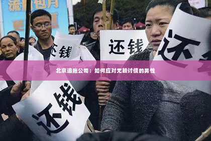 北京追账公司：如何应对无赖讨债的男性