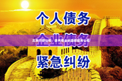 北京讨债公司：徐州专业的追债服务公司